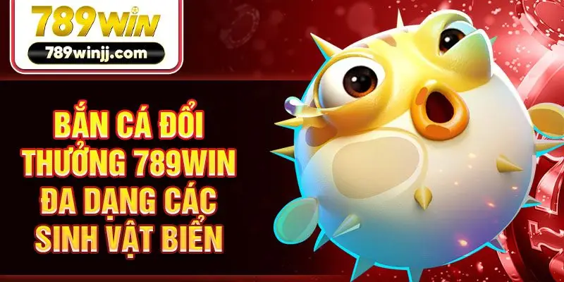Bắn cá đổi thưởng 789win đa dạng các sinh vật biển