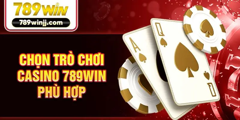 Chọn trò chơi Casino 789Win phù hợp