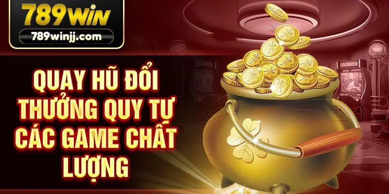 Quay hũ đổi thưởng quy tự các game chất lượng